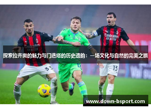 探索拉齐奥的魅力与门迭塔的历史遗韵：一场文化与自然的完美之旅