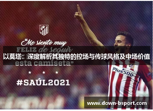 以莫塔:深度解析其独特的控场与传球风格及中场价值 以莫塔:深度解析其独特的控场与传球风格及中场价值