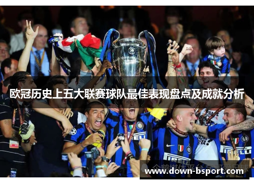 欧冠历史上五大联赛球队最佳表现盘点及成就分析