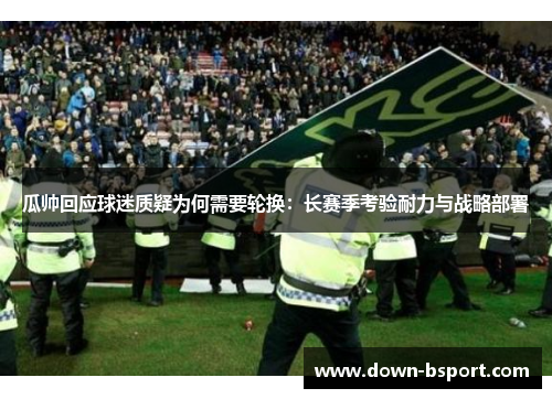瓜帅回应球迷质疑为何需要轮换:长赛季考验耐力与战略部署 瓜帅回应球迷质疑为何需要轮换:长赛季考验耐力与战略部署
