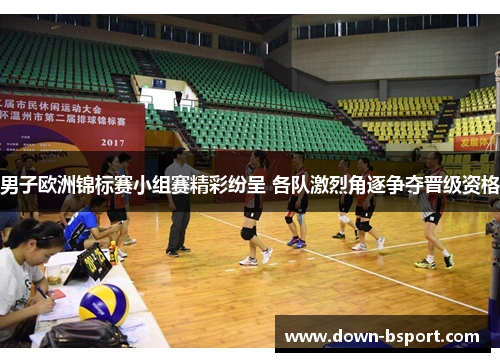 男子欧洲锦标赛小组赛精彩纷呈 各队激烈角逐争夺晋级资格 男子欧洲锦标赛小组赛精彩纷呈 各队激烈角逐争夺晋级资格