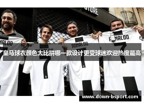皇马球衣颜色大比拼哪一款设计更受球迷欢迎热度最高 皇马球衣颜色大比拼哪一款设计更受球迷欢迎热度最高