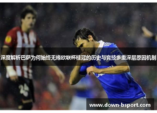 深度解析巴萨为何始终无缘欧联杯桂冠的历史与竞技多重深层原因机制 深度解析巴萨为何始终无缘欧联杯桂冠的历史与竞技多重深层原因机制
