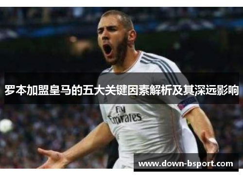 罗本加盟皇马的五大关键因素解析及其深远影响