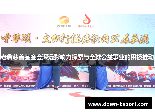 老詹慈善基金会深远影响力探索与全球公益事业的积极推动 老詹慈善基金会深远影响力探索与全球公益事业的积极推动