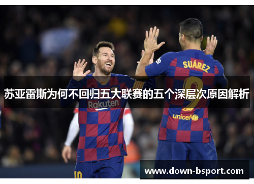 苏亚雷斯为何不回归五大联赛的五个深层次原因解析 苏亚雷斯为何不回归五大联赛的五个深层次原因解析
