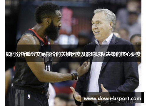 如何分析哈登交易报价的关键因素及影响球队决策的核心要素