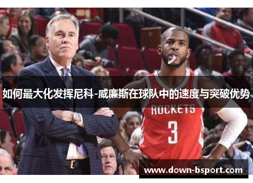 如何最大化发挥尼科-威廉斯在球队中的速度与突破优势