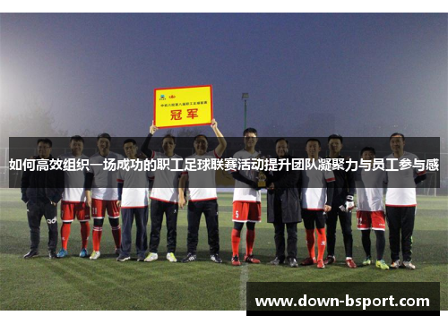 如何高效组织一场成功的职工足球联赛活动提升团队凝聚力与员工参与感 如何高效组织一场成功的职工足球联赛活动提升团队凝聚力与员工参与感