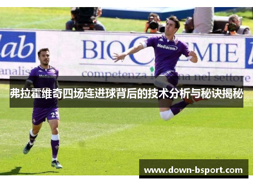 弗拉霍维奇四场连进球背后的技术分析与秘诀揭秘 弗拉霍维奇四场连进球背后的技术分析与秘诀揭秘