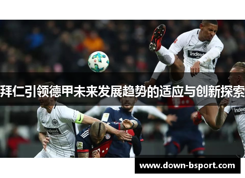 拜仁引领德甲未来发展趋势的适应与创新探索 拜仁引领德甲未来发展趋势的适应与创新探索