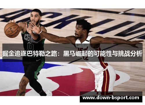 掘金追逐巴特勒之路:黑马崛起的可能性与挑战分析 掘金追逐巴特勒之路:黑马崛起的可能性与挑战分析