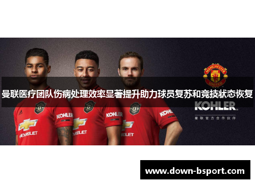 曼联医疗团队伤病处理效率显著提升助力球员复苏和竞技状态恢复 曼联医疗团队伤病处理效率显著提升助力球员复苏和竞技状态恢复