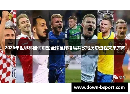 2026年世界杯如何重塑全球足球格局并改写历史进程未来方向