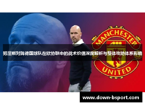 努涅斯对阵德国球队在欧协联中的战术价值深度解析与整体攻防体系影响