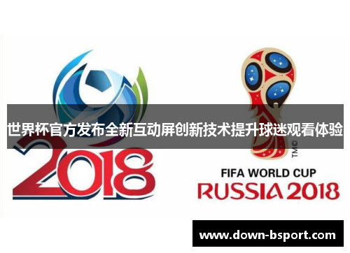 世界杯官方发布全新互动屏创新技术提升球迷观看体验