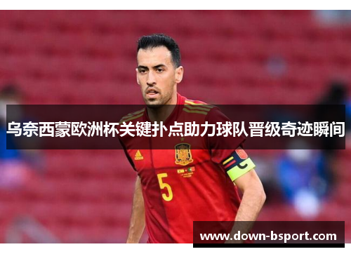 乌奈西蒙欧洲杯关键扑点助力球队晋级奇迹瞬间