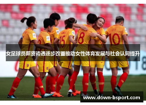 女足球员薪资待遇逐步改善推动女性体育发展与社会认同提升