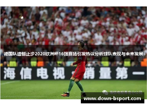 德国队遗憾止步2020欧洲杯16强赛场引发热议分析球队表现与未来发展