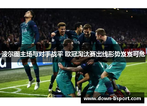 波尔图主场与对手战平 欧冠淘汰赛出线形势岌岌可危