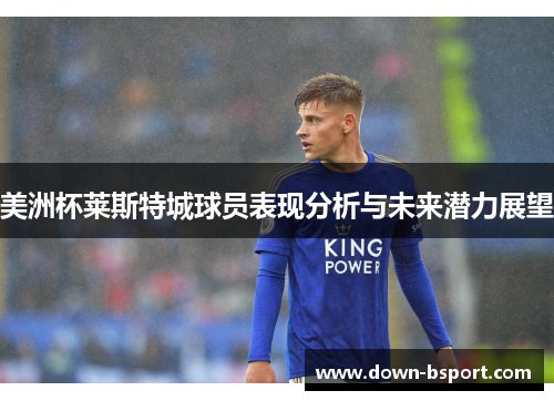 美洲杯莱斯特城球员表现分析与未来潜力展望
