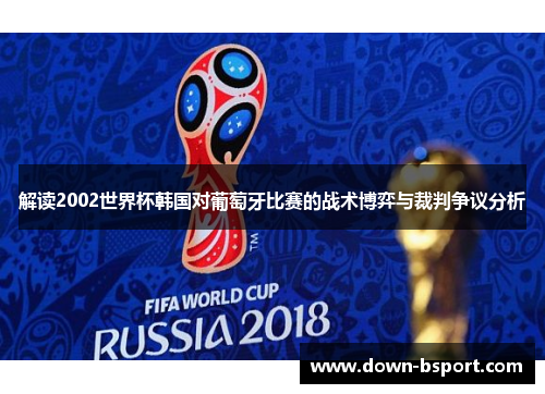 解读2002世界杯韩国对葡萄牙比赛的战术博弈与裁判争议分析
